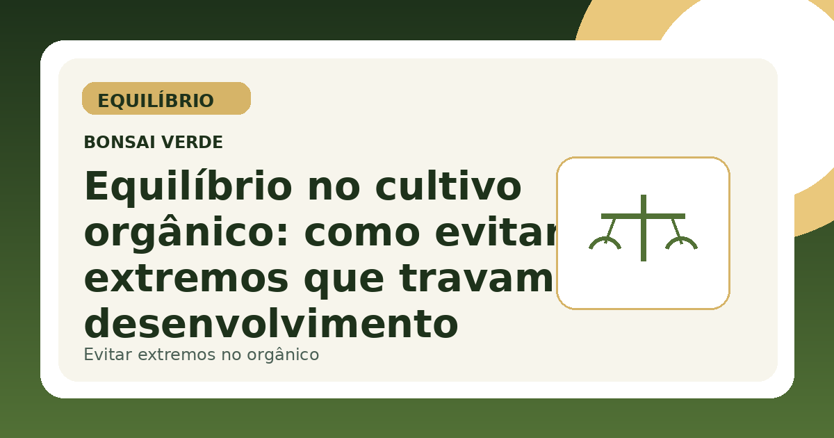 Equilíbrio no cultivo orgânico: como evitar extremos que travam o desenvolvimento