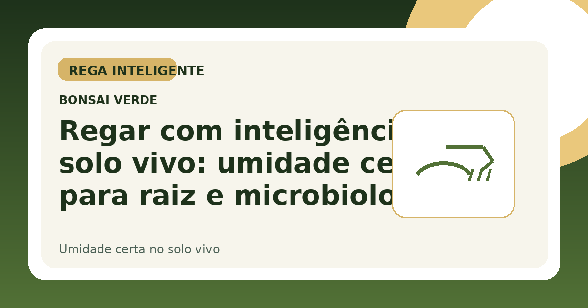 Regar com inteligência no solo vivo: umidade certa para raiz e microbiologia